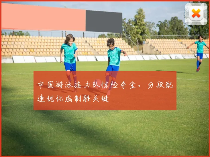 中国游泳接力队惊险夺金，分段配速优化成制胜关键