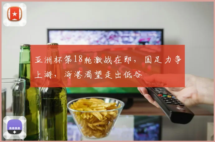 亚洲杯第18轮激战在即，国足力争上游，海港渴望走出低谷