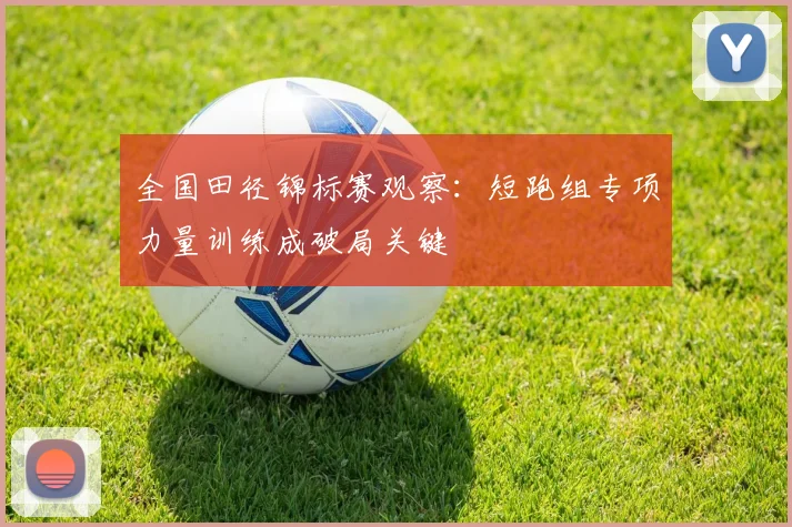 全国田径锦标赛观察：短跑组专项力量训练成破局关键