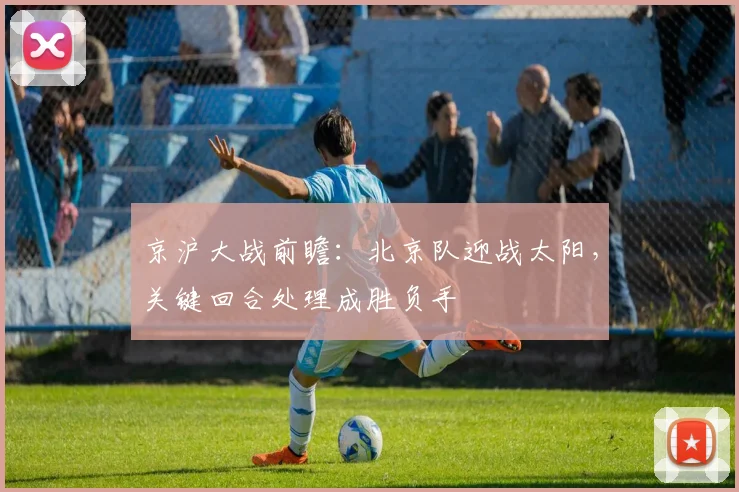 京沪大战前瞻：北京队迎战太阳，关键回合处理成胜负手