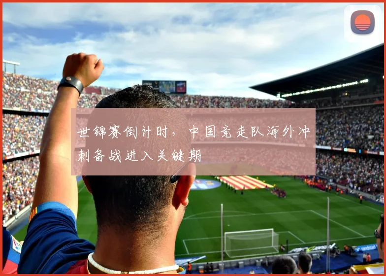 世锦赛倒计时，中国竞走队海外冲刺备战进入关键期