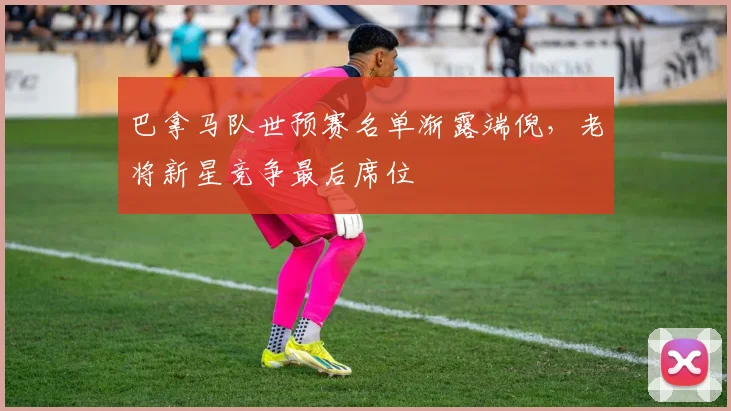 巴拿马队世预赛名单渐露端倪，老将新星竞争最后席位
