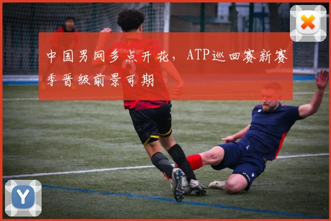 中国男网多点开花，ATP巡回赛新赛季晋级前景可期