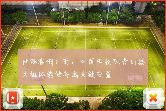 世锦赛倒计时，中国田径队青训接力组体能储备成关键变量