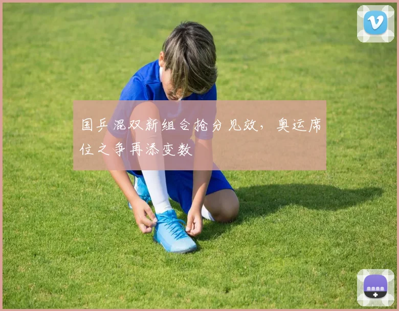 国乒混双新组合抢分见效，奥运席位之争再添变数