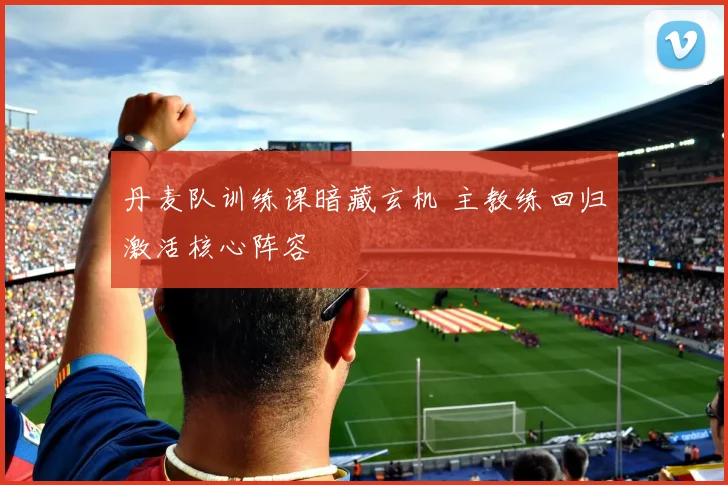 丹麦队训练课暗藏玄机 主教练回归激活核心阵容